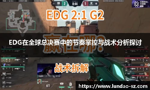 EDG在全球总决赛中的节奏掌控与战术分析探讨