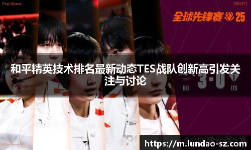 和平精英技术排名最新动态TES战队创新高引发关注与讨论